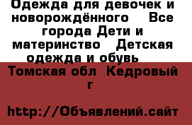 Одежда для девочек и новорождённого  - Все города Дети и материнство » Детская одежда и обувь   . Томская обл.,Кедровый г.